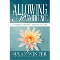 Allowing Magnificence: Living the Expanded Version of Your Life