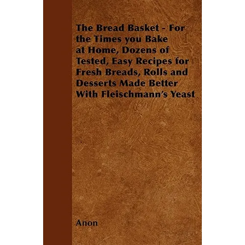The Bread Basket - For the Times you Bake at Home, Dozens of Tested, Easy Recipes for Fresh Breads, Rolls and Desserts Made Better With Fleischmann's