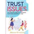 Trust Issues: The Complete Guide to Overcoming Trust Issues One Step at a Time