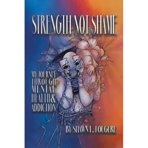 Strength Not Shame: My Journey Through Mental Health & Addiction