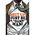 Shut Up!: Just Be a "Damn" Man!