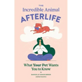 The Incredible Animal Afterlife: What Your Pet Wants You to Know