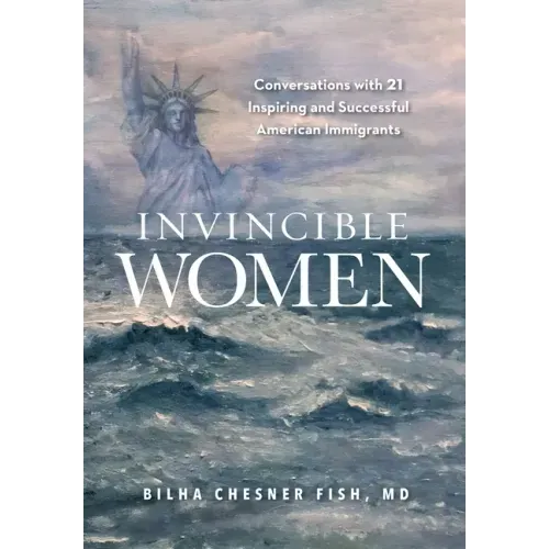 Invincible Women: Conversations with 21 Inspiring and Successful American Immigrants