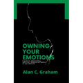 Owning Your Emotions: A guide to understanding, improving, managing and mastery of your emotions