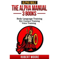 Alpha Male: The Alpha Manual - 3 Books: Body Language Training, Eye Contact Training & Voice Training