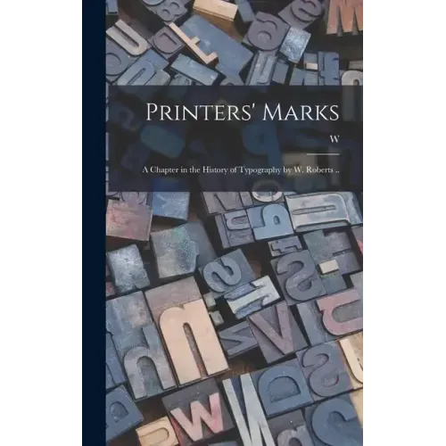 Printers' Marks; a Chapter in the History of Typography by W. Roberts ..