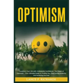 Optimism: Transform Your Life with Unshakable Confidence: The Power of Optimism - Your Ultimate Guide to Finding Joy, Overcoming
