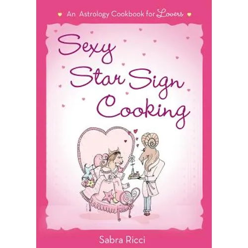 Sexy Star Sign Cooking: An Astrology Cookbook for Lovers