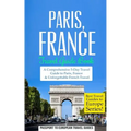 Paris: Paris, France: Travel Guide Book-A Comprehensive 5-Day Travel Guide to Paris, France & Unforgettable French Travel