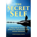 The Secret Self: A Practical Guide to Spiritual Awakening and Inner Freedom