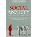 Social Anxiety: Ultimate Guide to Overcoming Fear, Shyness, and Social Phobia to Achieve Success in All Social Situations