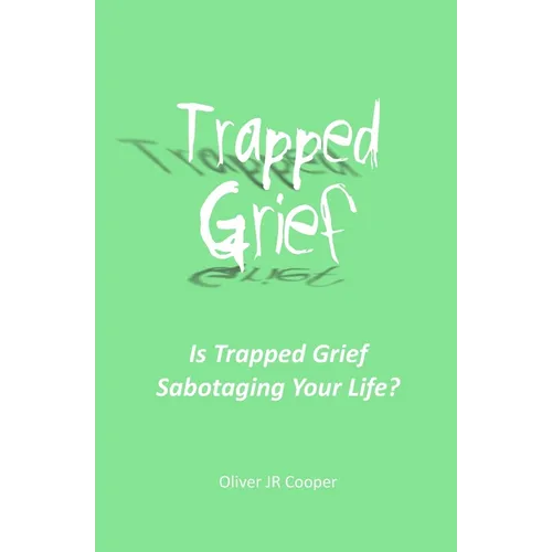 Trapped Grief: Is Trapped Grief Sabotaging Your Life?