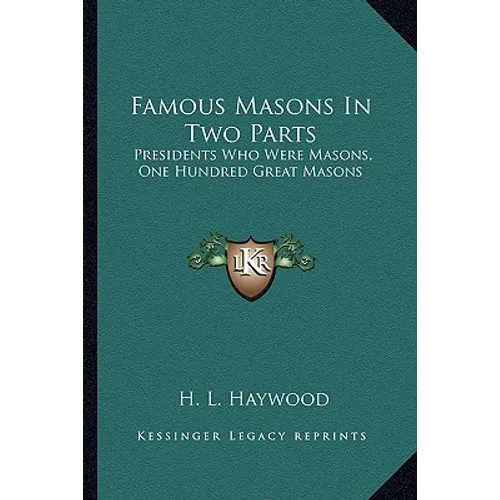 Famous Masons In Two Parts: Presidents Who Were Masons, One Hundred Great Masons