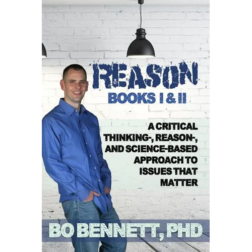 Reason: Books I & II: A Critical Thinking-, Reason-, and Science-based Approach to Issues That Matter