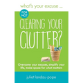 What's Your Excuse for not Clearing Your Clutter?: Overcome your excuses, simplify your life, make space for what matters