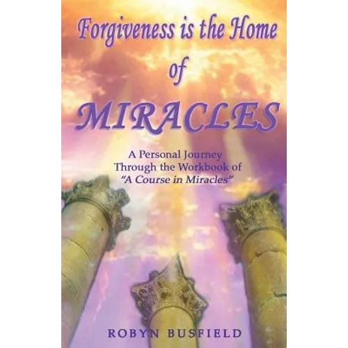 Forgiveness is the Home of Miracles: A Personal Journey Through the Workbook of "A Course in Miracles"
