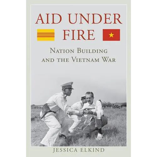 Aid Under Fire: Nation Building and the Vietnam War