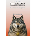 51 Lessons That Cancer Taught Me: My Unique Cancer Survivor Story of Faith, Mindset, Spirit Even A Blue-Eyed Wolf