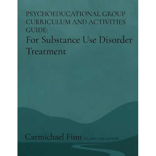 Psychoeducational Group Curriculum and Activities Guide: For Substance Use Disorder Treatment