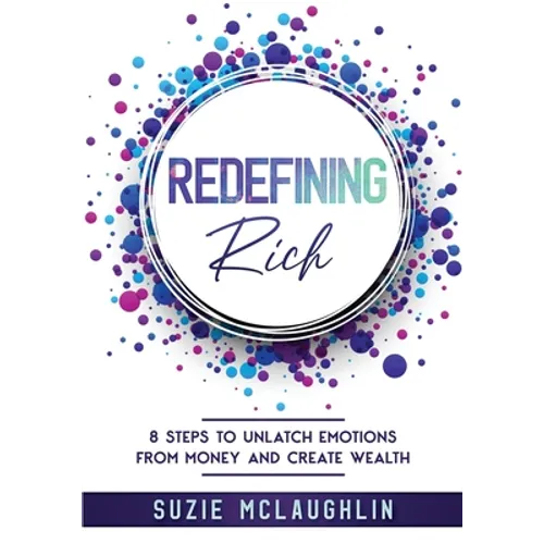 Redefining Rich: 8 Steps to Unlatch Emotions from Money and Create Wealth