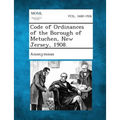 Code of Ordinances of the Borough of Metuchen, New Jersey, 1908.
