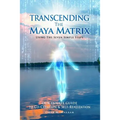 Transcending the Maya Matrix: Using the Seven simple Steps: Our Innate Guide to Co-Creation & Self-Realization