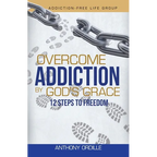 Overcome Addiction by God's Grace: 12-Steps to Freedom
