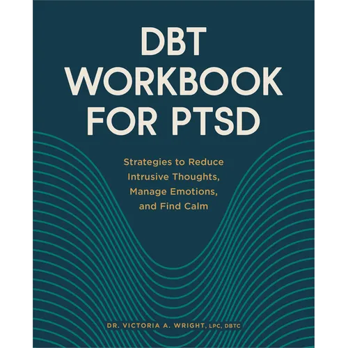 Dbt Workbook for Ptsd: Strategies to Reduce Intrusive Thoughts, Manage Emotions, and Find Calm