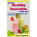 Easy and Healthy Smoothie Recipe Book: The healthy smoothie recipes for Weight loss, increased energy, Detoxify, Cleansing, Organic & Detox Smoothie R