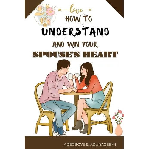 How to understand and win Your Spouse's Heart: Develop a deeper connection and create lasting happiness through mutual understanding.