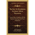 The Key To Revelation Or Jesus' Olivet Discourse: Jesus Own Prophecy Of His Second Coming And Final Judgment