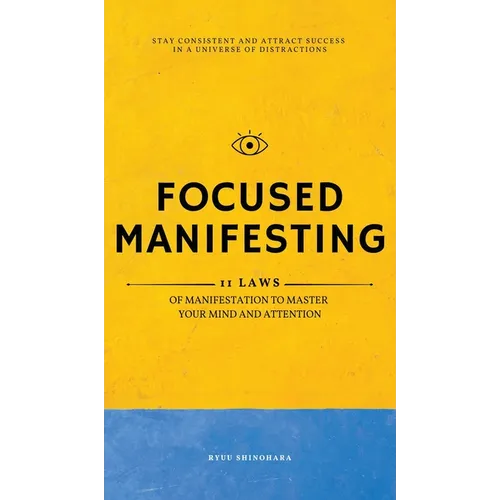 Focused Manifesting: 11 Laws of Manifestation to Master Your Mind and Attention - Stay Consistent and Attract Success in a Universe of Dist