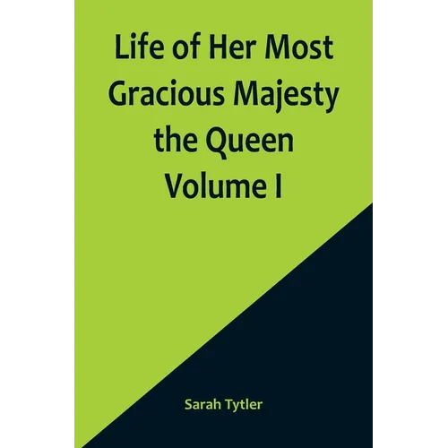 Life of Her Most Gracious Majesty the Queen Volume I