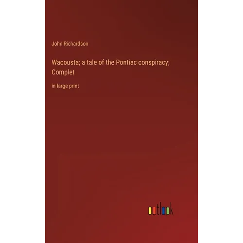 Wacousta; a tale of the Pontiac conspiracy; Complet: in large print