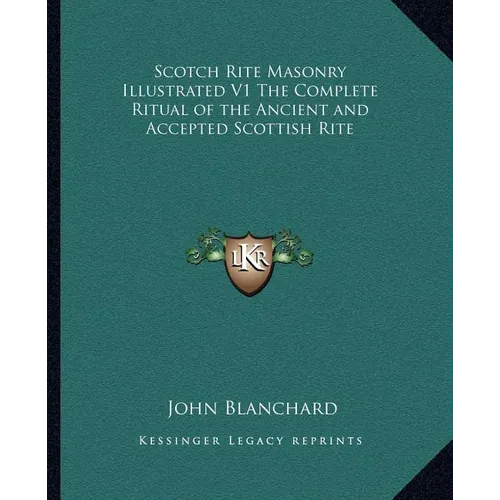 Scotch Rite Masonry Illustrated V1 The Complete Ritual of the Ancient and Accepted Scottish Rite