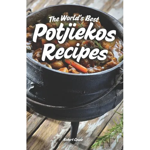 The World's Best Potjiekos Recipes: 250 Recipes from Potjiekosworld.com
