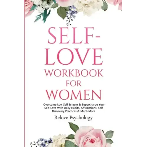 Self-Love Workbook for Women: Overcome Low Self Esteem & Supercharge Your Self-Love With Daily Habits, Affirmations, Self Discovery Practices & Much