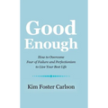 Good Enough: How to Overcome Fear of Failure and Perfectionism to Live Your Best Life