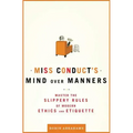 Miss Conduct's Mind Over Manners: Master the Slippery Rules of Modern Ethics and Etiquette