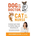 Dog as My Doctor, Cat as My Nurse: An Animal Lover's Guide to a Healthy, Happy, and Extraordinary Life