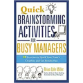 Quick Brainstorming Activities for Busy Managers: 50 Exercises to Spark Your Team's Creativity and Get Results Fast
