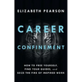 Career Confinement: How to Free Yourself, Find Your Guides, and Seize the Fire of Inspired Work