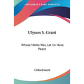 Ulysses S. Grant: Whose Motto Was, Let Us Have Peace