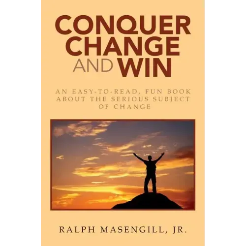 Conquer Change and Win: An Easy-to-Read, Fun Book about the Serious Subject of Change