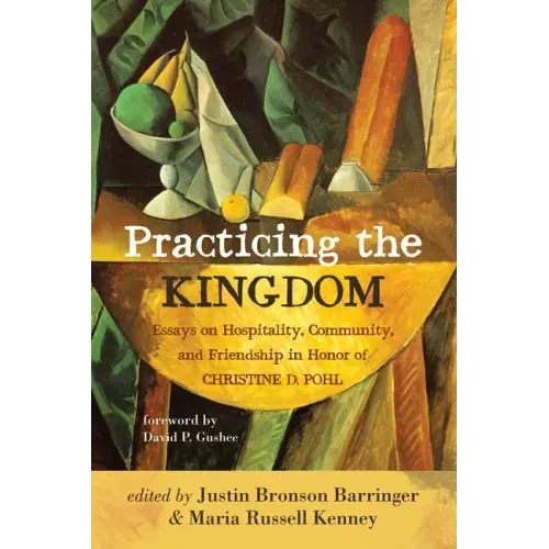 Practicing the Kingdom: Essays on Hospitality, Community, and Friendship in Honor of Christine D. Pohl