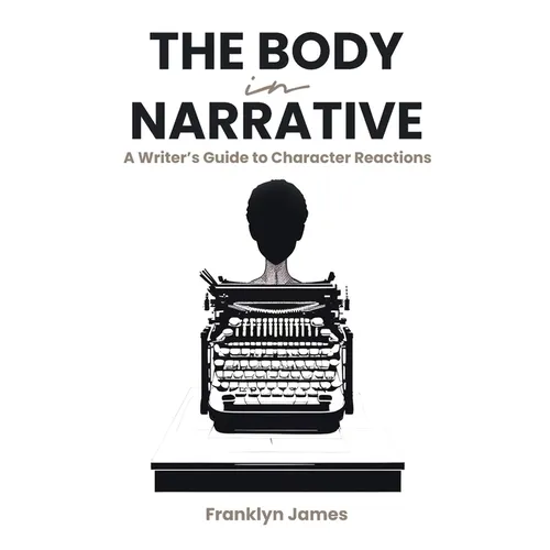 The Body in Narrative: A Writer's Guide to Character Reactions