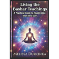 Living the Bashar Teachings: A Practical Guide to Manifesting Your Ideal Life