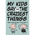 MY KIDS SAY THE CRAZIEST THINGS "Glad I've got this book to write them in!"