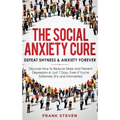 The Social Anxiety Cure: Defeat Shyness & Anxiety Forever: Discover How to Reduce Stress and Prevent Depression in Just 7 Days, Even if You're
