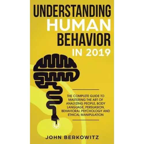 Understanding Human Behavior in 2019: The Complete Guide to Mastering the Art of Analyzing People, Body Language, Persuasion, Behavioral Psychology an